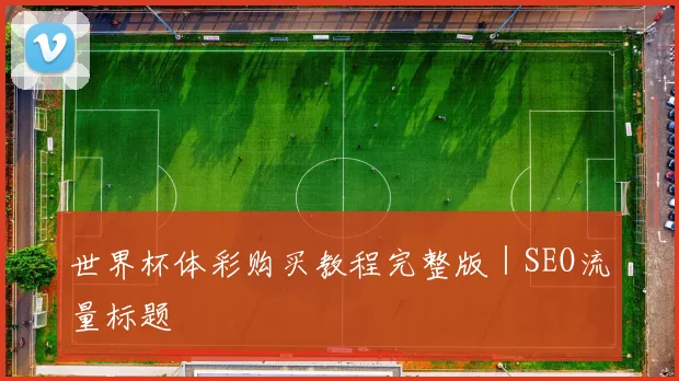 世界杯体彩购买教程完整版｜SEO流量标题