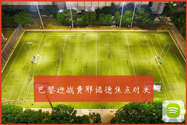 巴黎迎战费耶诺德焦点对决