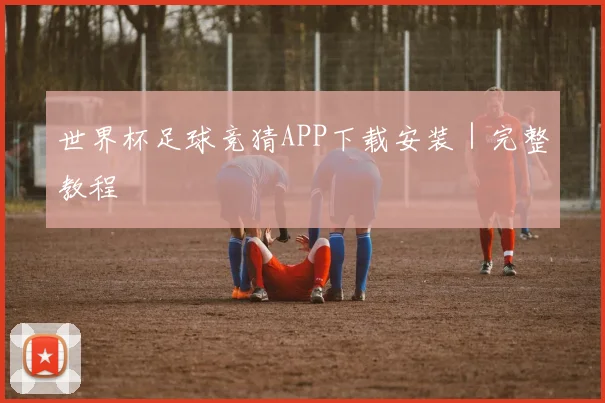 世界杯足球竞猜APP下载安装｜完整教程